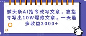 微头条AI指令改写文章，靠指令写出10W爆款文章，一天最多收益2000+【揭秘】-鱼梓小栈