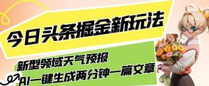 今日头条掘金新玩法，关于新型领域天气预报，AI一键生成两分钟一篇文章，复制粘贴轻松月入5000+-鱼梓小栈