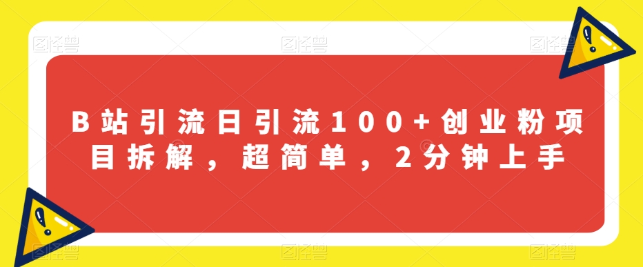 B站引流日引流100+创业粉项目拆解，超简单，2分钟上手【揭秘】-鱼梓小栈