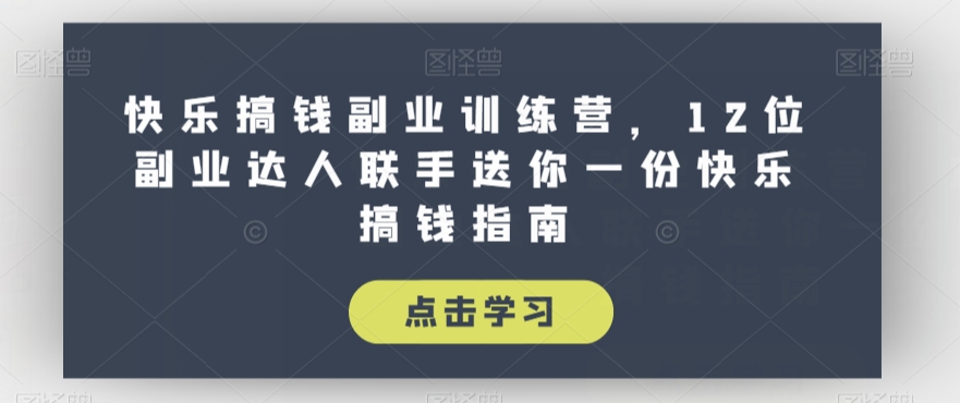 快乐搞钱副业训练营，12位副业达人联手送你一份快乐搞钱指南-鱼梓小栈