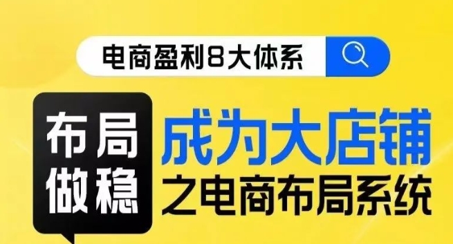 八大体系布局篇·布局做稳，成为大店的电商布局线上课-鱼梓小栈