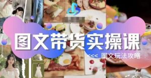 图文带货实操课，图文玩法攻略玩法-鱼梓小栈