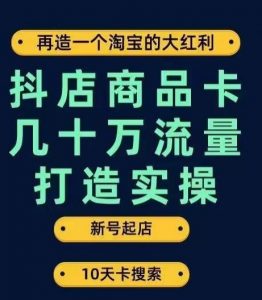 抖店商品卡几十万流量打造实操，从新号起店到一天几十万搜索、推荐流量完整实操步骤-鱼梓小栈