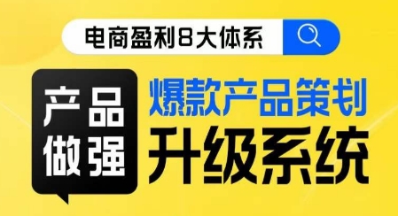 电商盈利8大体系 ·产品做强​爆款产品策划系统升级线上课，全盘布局更能实现利润突破-鱼梓小栈