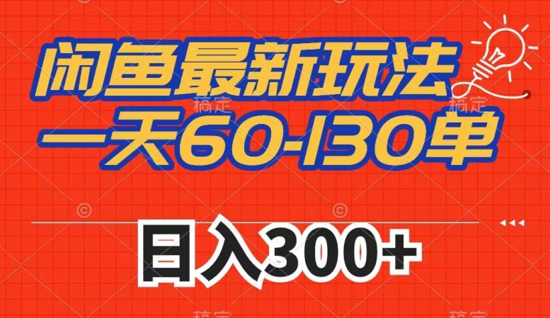 闲鱼最新玩法，一天60-130单，市场需求大，日入300+-鱼梓小栈