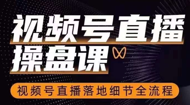 视频号直播操盘课，​视频号直播落地细节全流程-鱼梓小栈