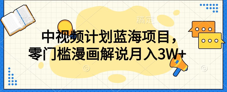 中视频计划蓝海项目，零门槛漫画解说教程【揭秘】-鱼梓小栈