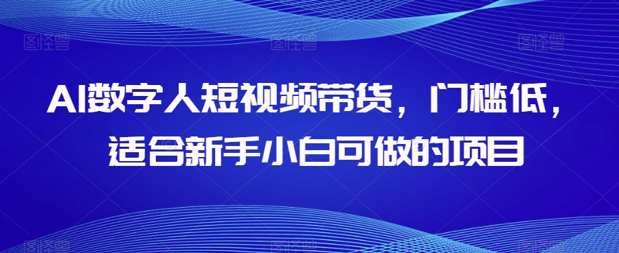 AI数字人短视频带货，门槛低，适合新手小白可做的项目-鱼梓小栈