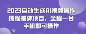 2023自动生成AI视频操作携程搬砖项目，全程一台手机即可操作-鱼梓小栈