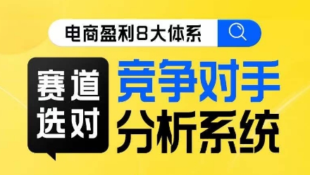 电商盈利8大体系·赛道选对，​竞争对手分析系统线上课-鱼梓小栈