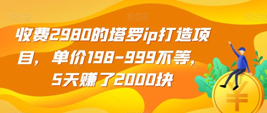 收费2980的塔罗ip打造项目，单价198-999不等，5天赚了2000块【揭秘】-鱼梓小栈