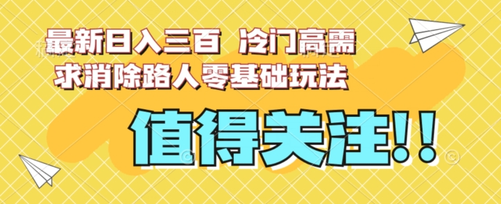 最新日入三百，冷门高需求消除路人零基础玩法【揭秘】-鱼梓小栈
