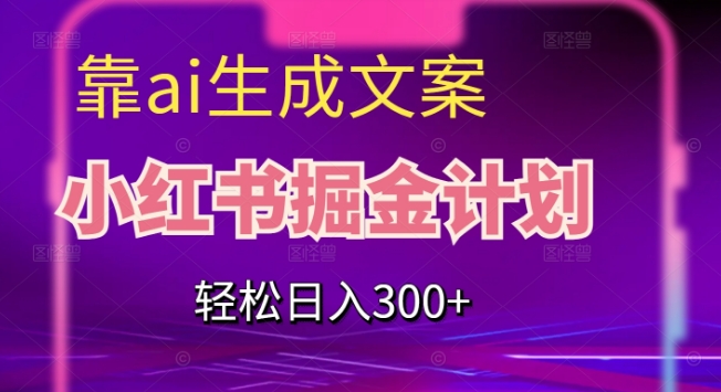 靠AI生成文案，小红书掘金计划，轻松日入300+【揭秘】-鱼梓小栈