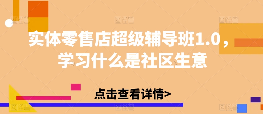 实体零售店超级辅导班1.0，学习什么是社区生意-鱼梓小栈
