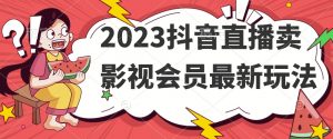 2023抖音直播卖影视会员最新玩法-鱼梓小栈