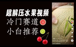 超冷门抖音赛道，水果解压视频0风险，非常容易爆火【揭秘】-鱼梓小栈