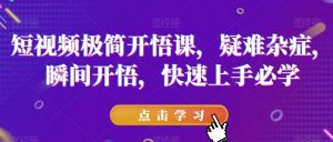 短视频极简开悟课，​疑难杂症，瞬间开悟，快速上手必学-鱼梓小栈
