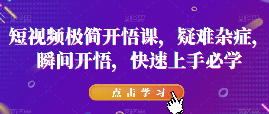 短视频极简开悟课，​疑难杂症，瞬间开悟，快速上手必学-鱼梓小栈