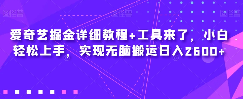 爱奇艺掘金详细教程+工具来了，小白轻松上手，实现无脑搬运日入2600+-鱼梓小栈