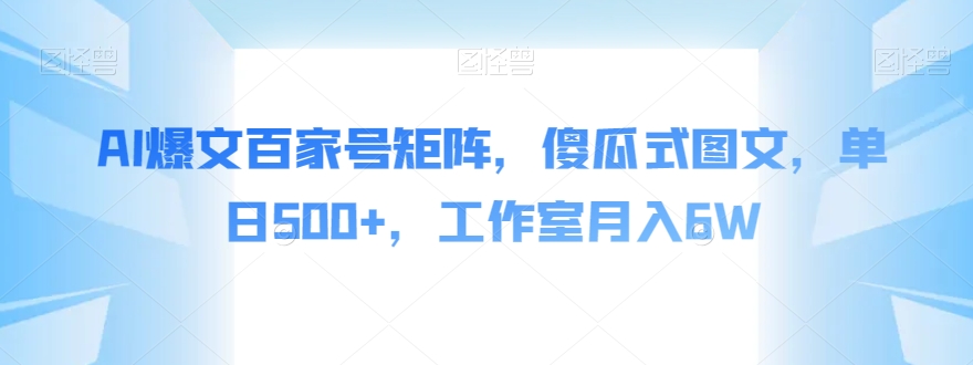 AI爆文百家号矩阵，傻瓜式图文，单日500+，工作室月入6W【揭秘】-鱼梓小栈