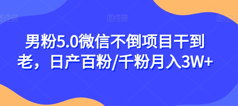 男粉5.0微信不倒项目干到老，日产百粉/千粉月入3W+【揭秘】-鱼梓小栈