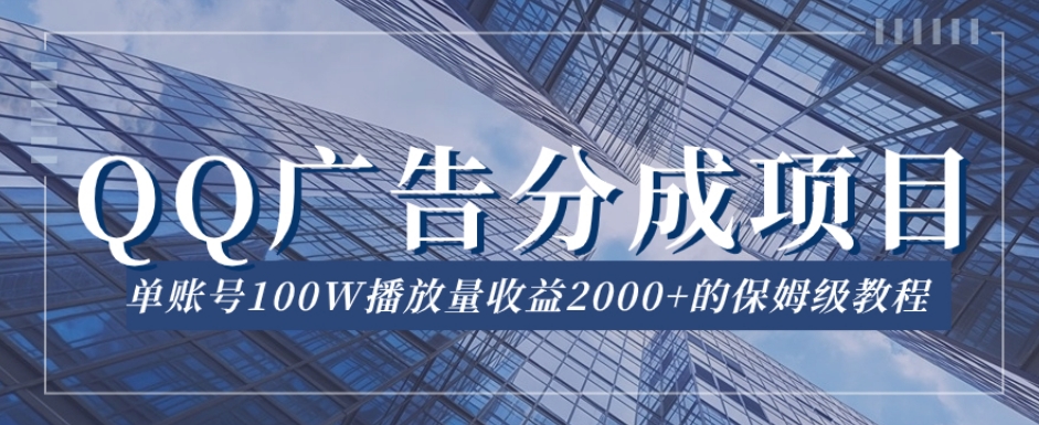 QQ广告分成项目保姆级教程，单账号100W播放量收益2000+【揭秘】-鱼梓小栈