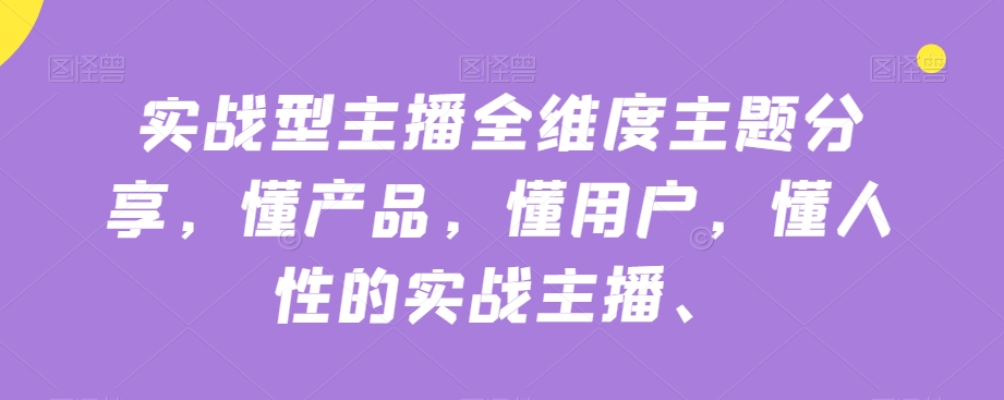 实战型主播全维度主题分享，懂产品，懂用户，懂人性的实战主播-鱼梓小栈