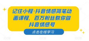 记住小程·抖音情感简笔动画课程，百万粉丝教你做抖音情感号-鱼梓小栈