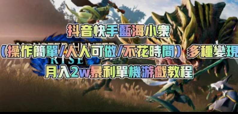 抖音快手蓝海小众（操作简单人人可做不花时间）多种变现月入2w＋暴利单机游戏教程-鱼梓小栈