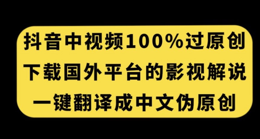 抖音中视频百分百过原创，下载国外平台的电影解说，一键翻译成中文获取收益-鱼梓小栈