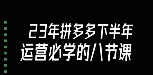 大牙·23年下半年拼多多运营必学的八节课（18节完整）-鱼梓小栈