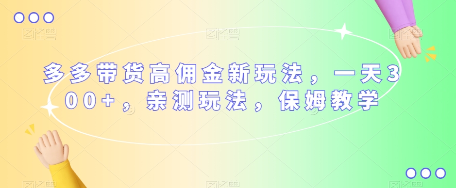 多多带货高佣金新玩法，一天300+，亲测玩法，保姆教学-鱼梓小栈
