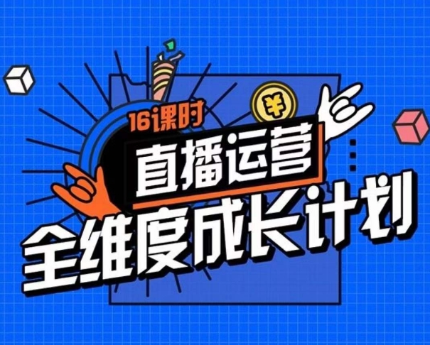 直播运营全维度成长计划，16课时精细化直播间运营策略拆解零基础运营成长-鱼梓小栈