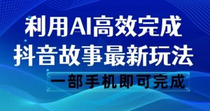 抖音故事最新玩法，通过AI一键生成文案和视频，日收入500一部手机即可完成【揭秘】-鱼梓小栈