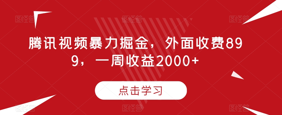 腾讯视频暴力掘金，外面收费899，一周收益2000+【揭秘】-鱼梓小栈