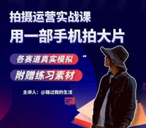 手机拍摄运营实战课，用一部手机拍大片，各赛道真实模拟-鱼梓小栈