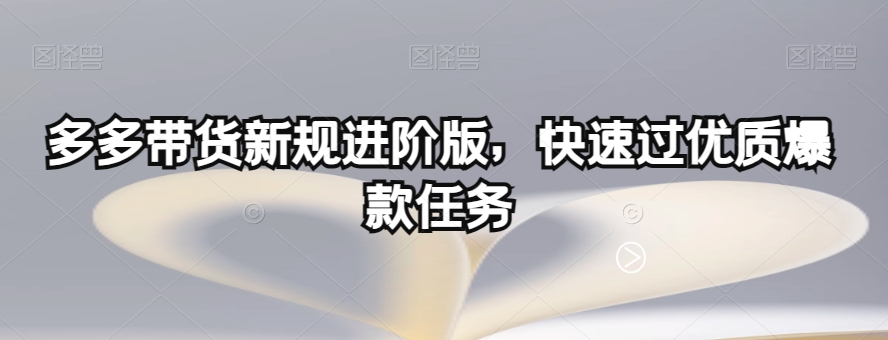 多多带货新规进阶版，快速过优质爆款任务-鱼梓小栈