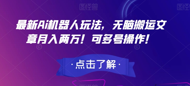 最新Ai机器人玩法，无脑搬运文章月入两万！可多号操作！【揭秘】-鱼梓小栈