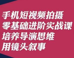 手机短视频拍摄零基础进阶实战课，培养导演思维用镜头叙事唐先生-鱼梓小栈
