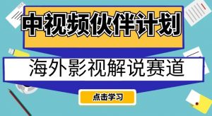 中视频伙伴计划海外影视解说赛道，AI一键自动翻译配音轻松日入200+【揭秘】-鱼梓小栈