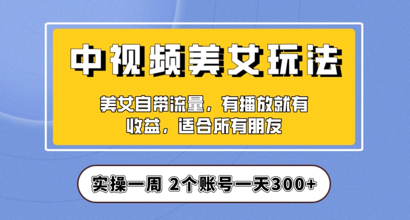 实操一天300+，中视频美女号项目拆解，保姆级教程助力你快速成单！【揭秘】-鱼梓小栈