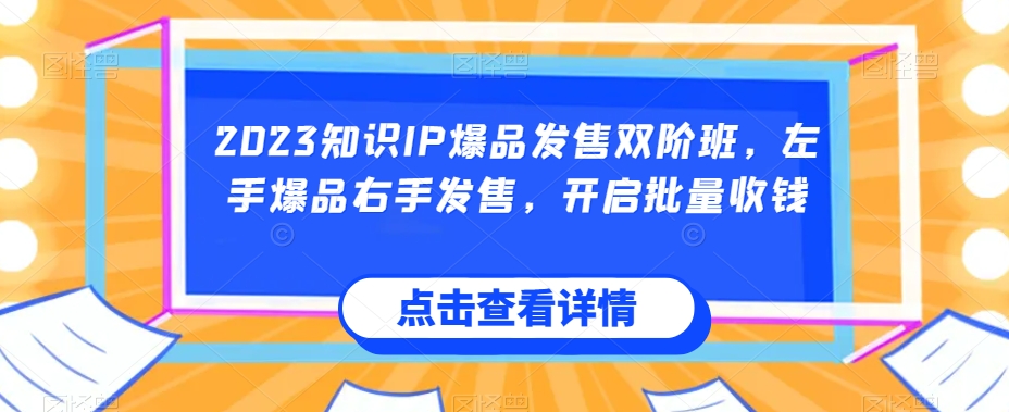 2023知识IP爆品发售双阶班，左手爆品右手发售，开启批量收钱-鱼梓小栈