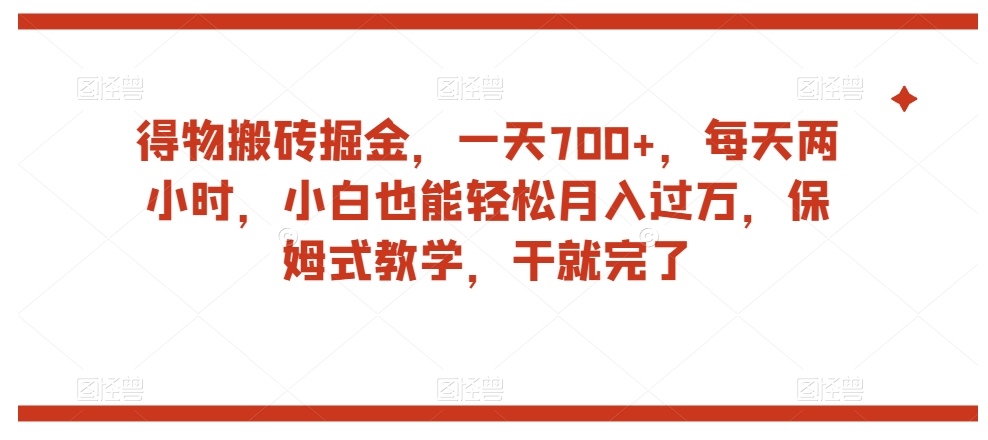 得物搬砖掘金，一天700+，每天两小时，小白也能轻松月入过万，保姆式教学，干就完了-鱼梓小栈