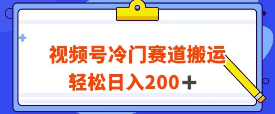 视频号最新冷门赛道搬运玩法，轻松日入200+【揭秘】-鱼梓小栈