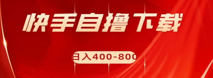 快手自撸下载项目，每天花一个小时，日入400-800【揭秘】-鱼梓小栈