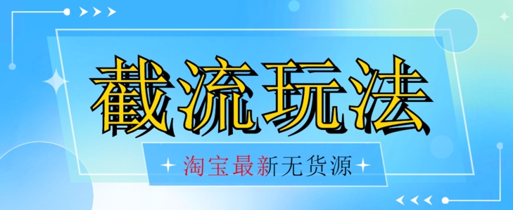 首发价值2980最新淘宝无货源不开车自然流超低成本截流玩法日入300+【揭秘】【1016更新】-鱼梓小栈