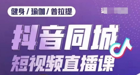 健身行业抖音同城短视频直播课，通过抖音低成本获客提升业绩，门店标准化流程承接流量-鱼梓小栈