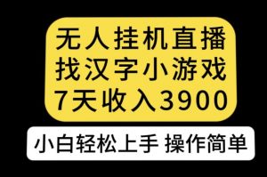 无人直播找汉字小游戏新玩法，7天收益3900，小白轻松上手人人可操作【揭秘】-鱼梓小栈