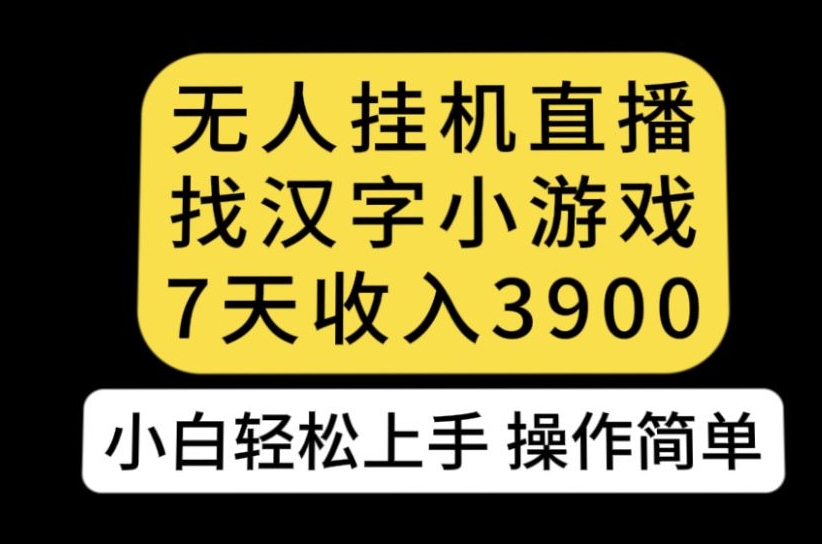无人直播找汉字小游戏新玩法，7天收益3900，小白轻松上手人人可操作【揭秘】-鱼梓小栈