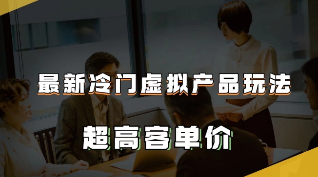最新冷门虚拟产品玩法，超高客单价，月入2-3万＋【揭秘】-鱼梓小栈